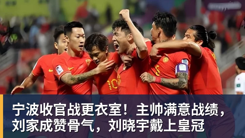 宁波收官战更衣室！主帅满意战绩，刘家成赞骨气，刘晓宇戴上皇冠