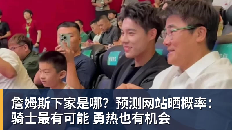 开运体育詹姆斯下家是哪？预测网站晒概率：骑士最有可能 勇热也有机会