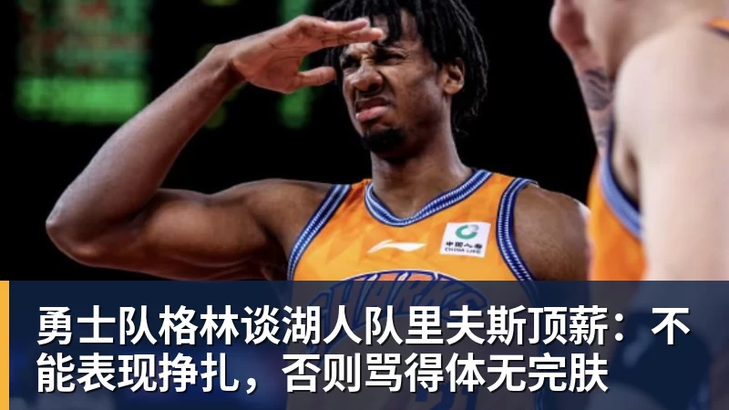 开运体育勇士队格林谈湖人队里夫斯顶薪：不能表现挣扎，否则骂得体无完肤