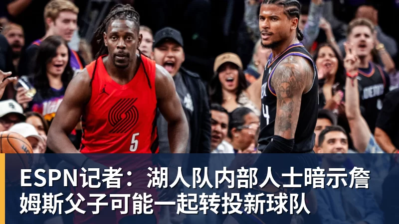 开运体育ESPN记者：湖人队内部人士暗示詹姆斯父子可能一起转投新球队