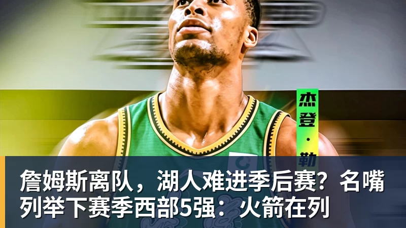 开运体育詹姆斯离队，湖人难进季后赛？名嘴列举下赛季西部5强：火箭在列