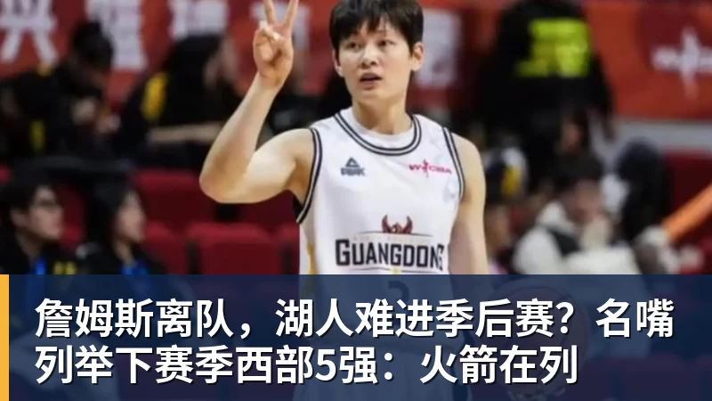 开运体育詹姆斯离队，湖人难进季后赛？名嘴列举下赛季西部5强：火箭在列