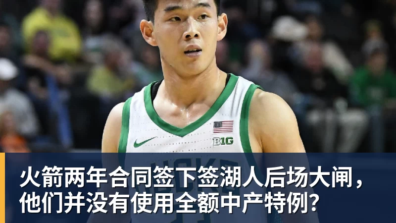 开运体育火箭两年合同签下签湖人后场大闸，他们并没有使用全额中产特例？