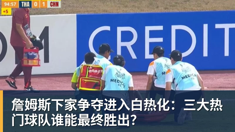 开运体育詹姆斯下家争夺进入白热化：三大热门球队谁能最终胜出？