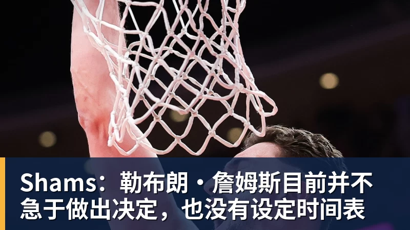 开运体育Shams：勒布朗·詹姆斯目前并不急于做出决定，也没有设定时间表
