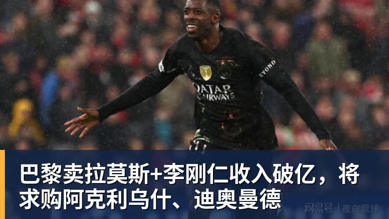 开运体育巴黎卖拉莫斯+李刚仁收入破亿，将求购阿克利乌什、迪奥曼德
