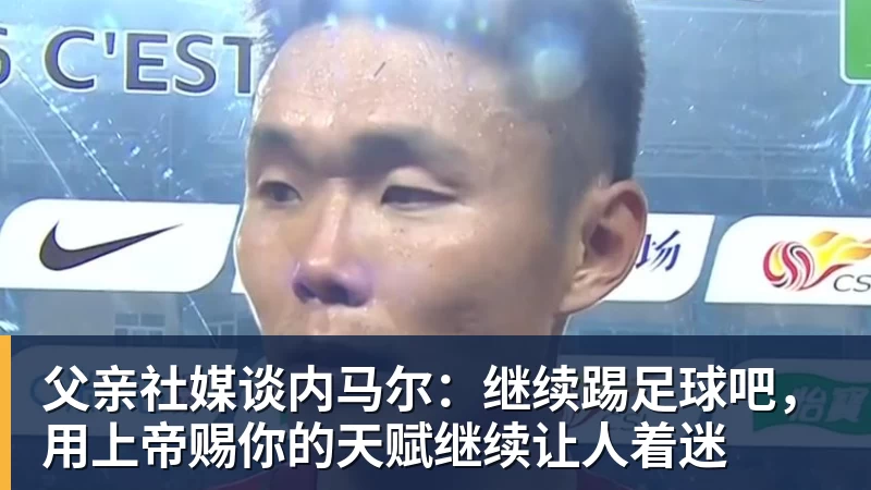 开运体育父亲社媒谈内马尔：继续踢足球吧，用上帝赐你的天赋继续让人着迷