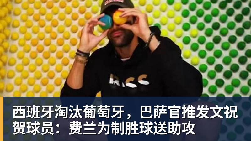 西班牙淘汰葡萄牙，巴萨官推发文祝贺球员：费兰为制胜球送助攻