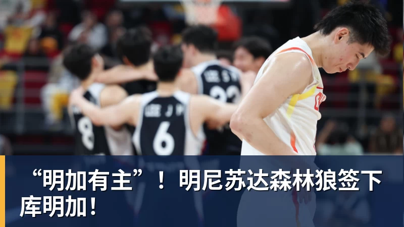 开运体育“明加有主”！明尼苏达森林狼签下库明加！