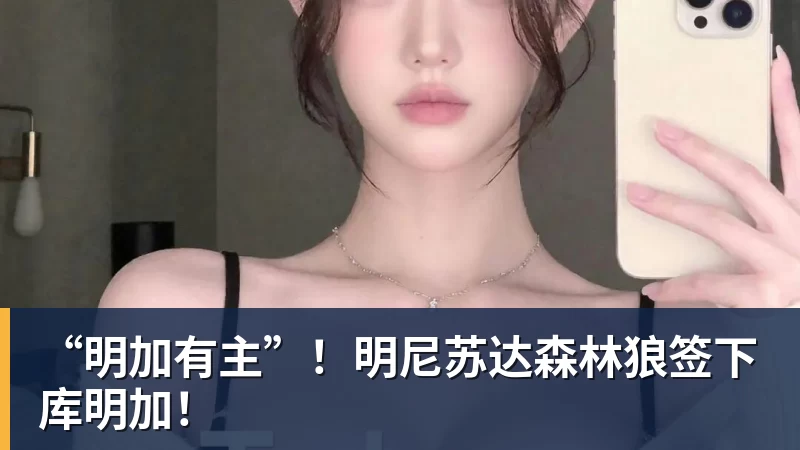 开运体育“明加有主”！明尼苏达森林狼签下库明加！