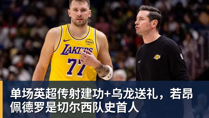 开运体育单场英超传射建功+乌龙送礼，若昂佩德罗是切尔西队史首人