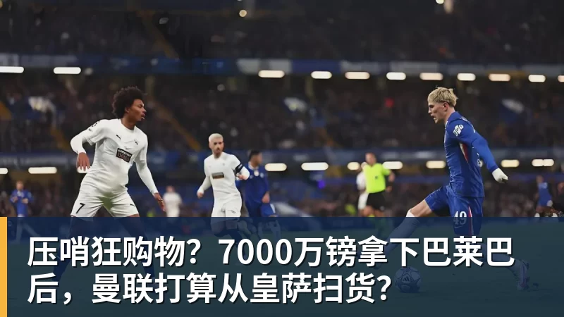 开运体育压哨狂购物？7000万镑拿下巴莱巴后，曼联打算从皇萨扫货？