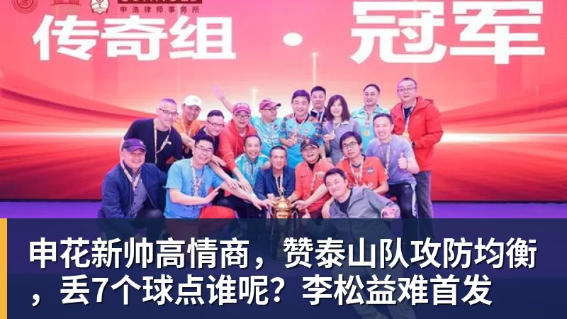 开运体育申花新帅高情商，赞泰山队攻防均衡，丢7个球点谁呢？李松益难首发
