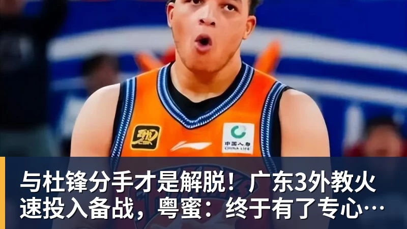 开运体育与杜锋分手才是解脱！广东3外教火速投入备战，粤蜜：终于有了专心带队的主帅