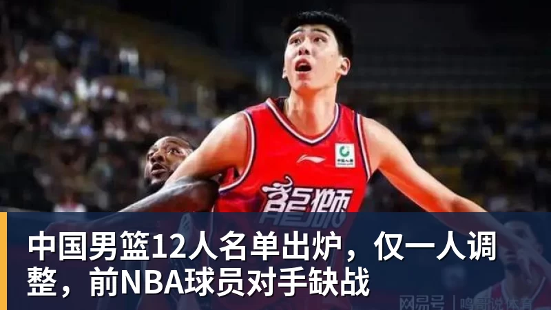 开运体育中国男篮12人名单出炉，仅一人调整，前NBA球员对手缺战