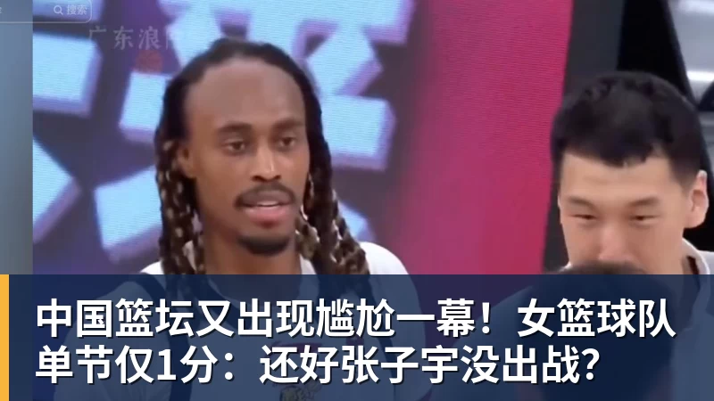 开运体育中国篮坛又出现尴尬一幕！女篮球队单节仅1分：还好张子宇没出战？