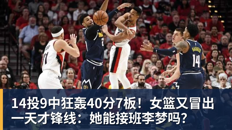 14投9中狂轰40分7板！女篮又冒出一天才锋线：她能接班李梦吗？