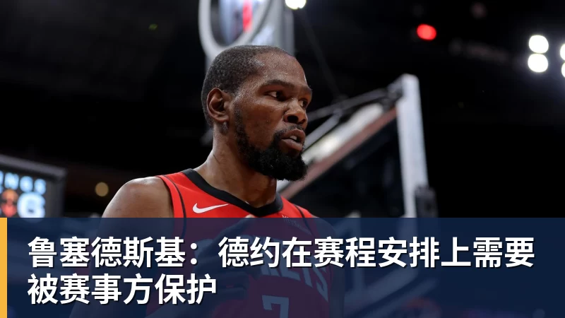 开运体育鲁塞德斯基：德约在赛程安排上需要被赛事方保护