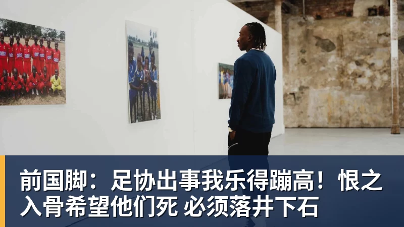 开运体育前国脚：足协出事我乐得蹦高！恨之入骨希望他们死 必须落井下石