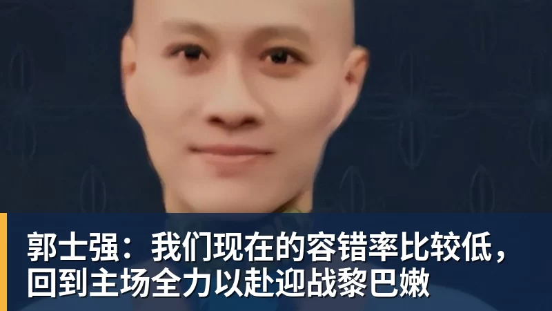 开运体育郭士强：我们现在的容错率比较低，回到主场全力以赴迎战黎巴嫩