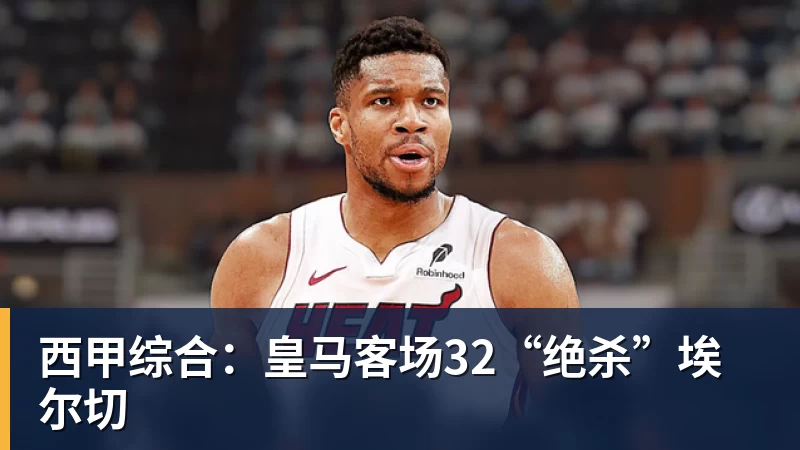 开运体育西甲综合：皇马客场32“绝杀”埃尔切