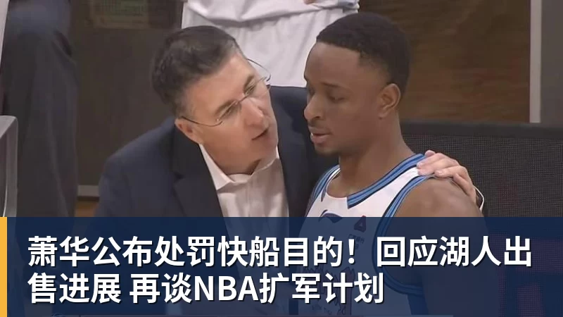萧华公布处罚快船目的！回应湖人出售进展 再谈NBA扩军计划