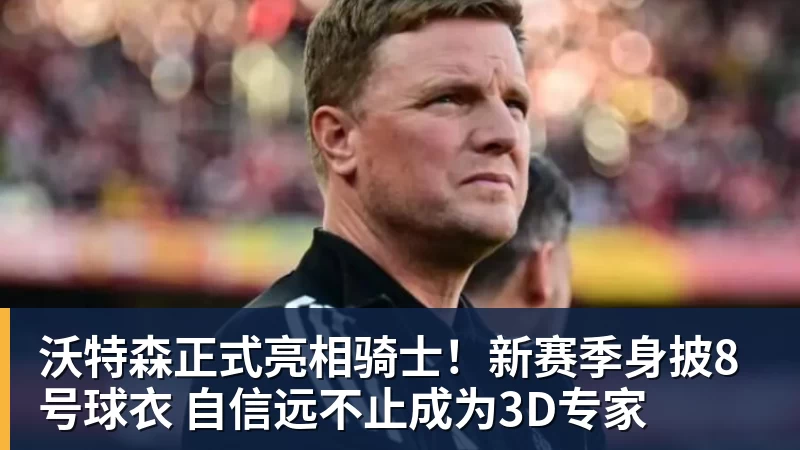 开运体育沃特森正式亮相骑士！新赛季身披8号球衣 自信远不止成为3D专家