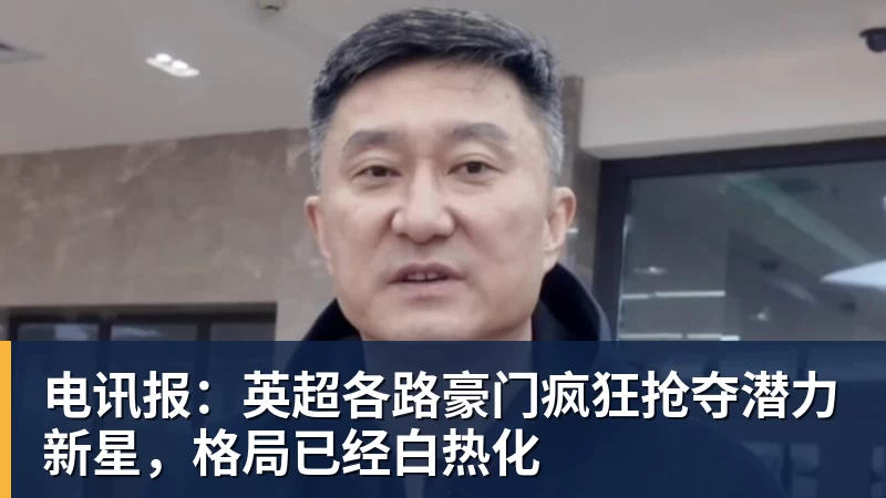 开运体育电讯报:英超各路豪门疯狂抢夺潜力新星,格局已经白热化