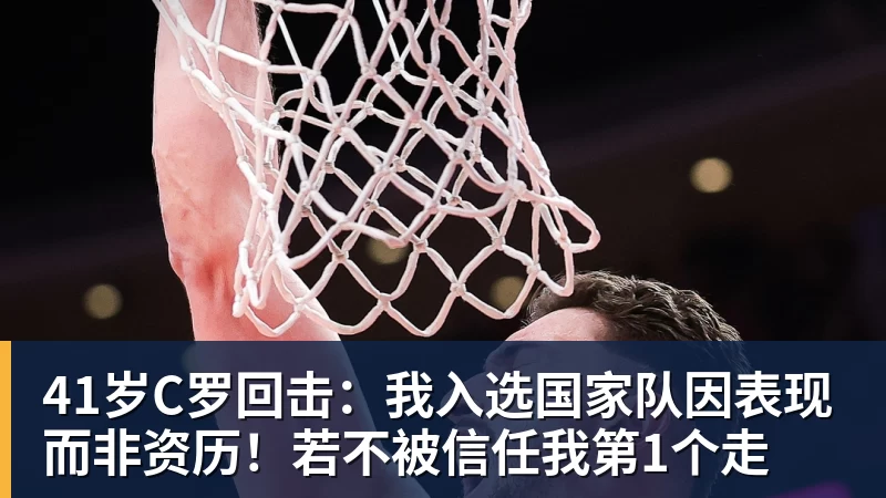 开运体育41岁C罗回击：我入选国家队因表现而非资历！若不被信任我第1个走